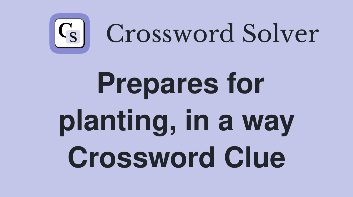 Prepares for planting, in a way Crossword Clue