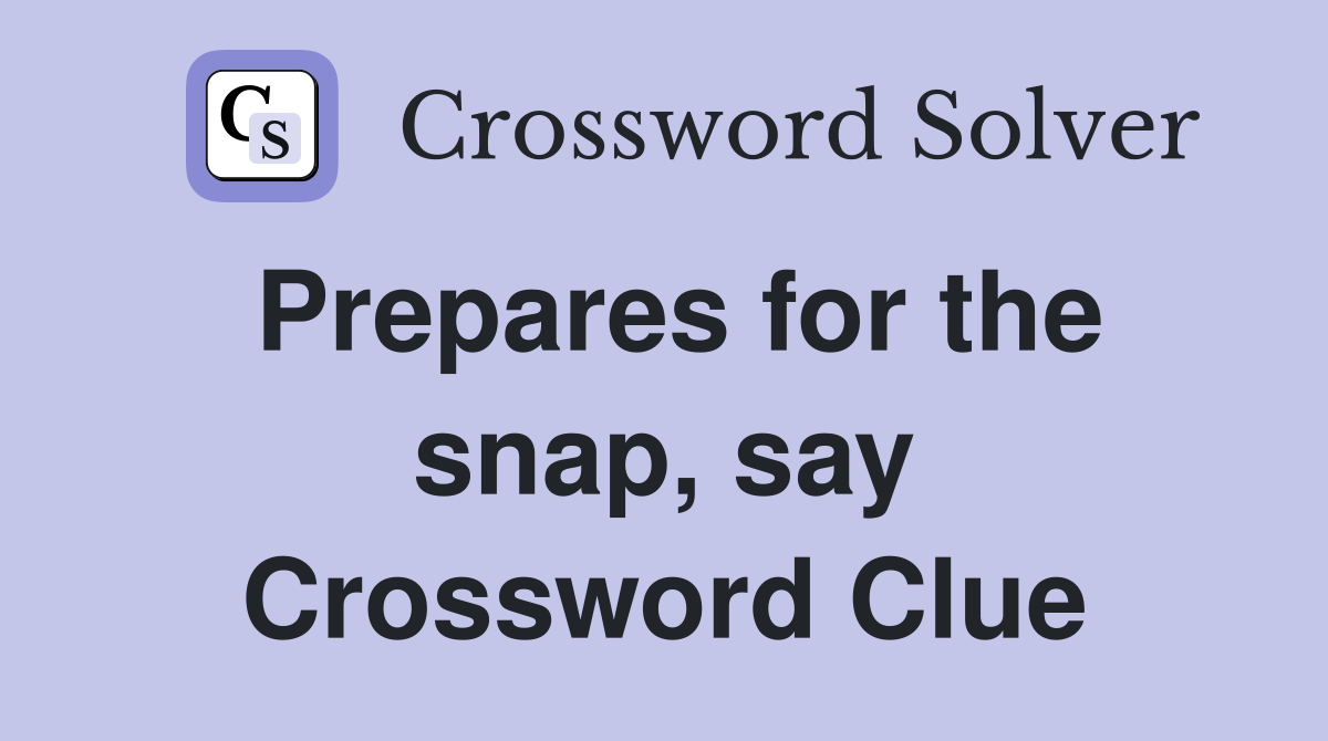Prepares for the snap, say Crossword Clue