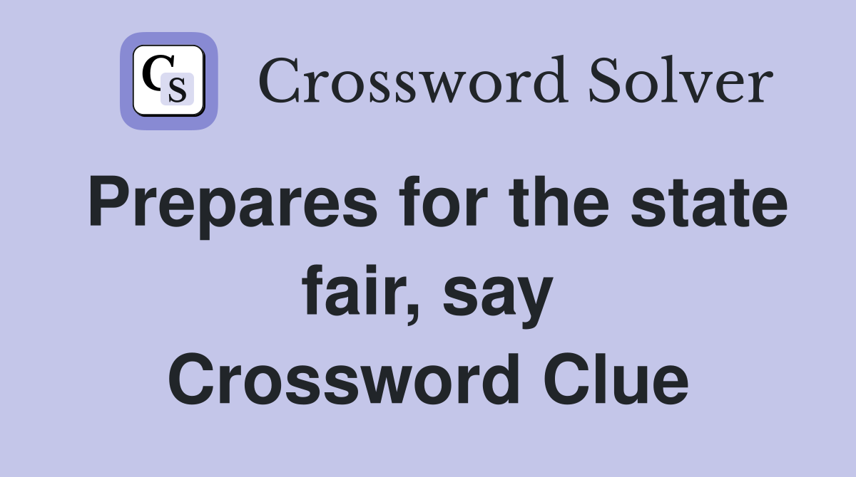 Prepares for the state fair, say Crossword Clue