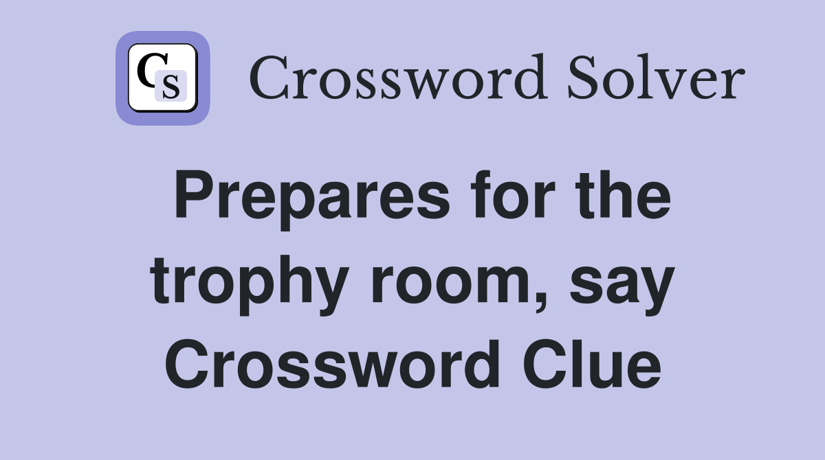 Prepares for the trophy room, say Crossword Clue