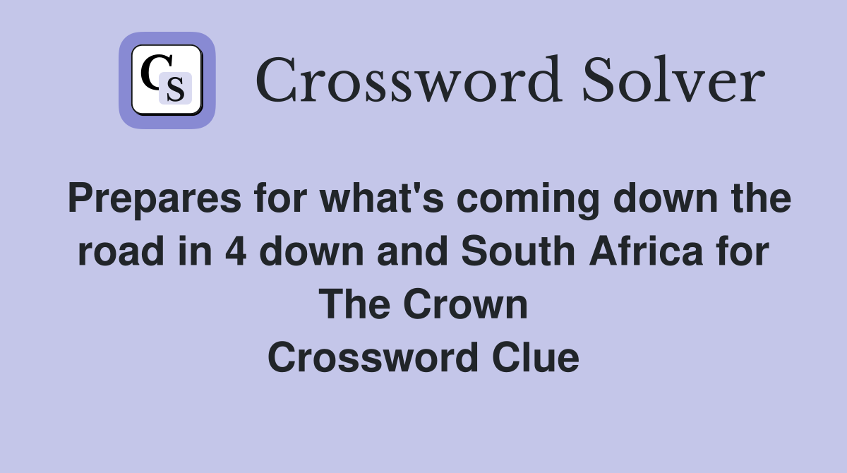 Prepares for what's coming down the road in 4 down and South Africa for The Crown Crossword Clue