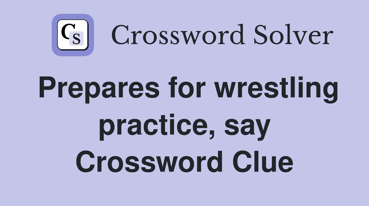 Prepares for wrestling practice, say Crossword Clue