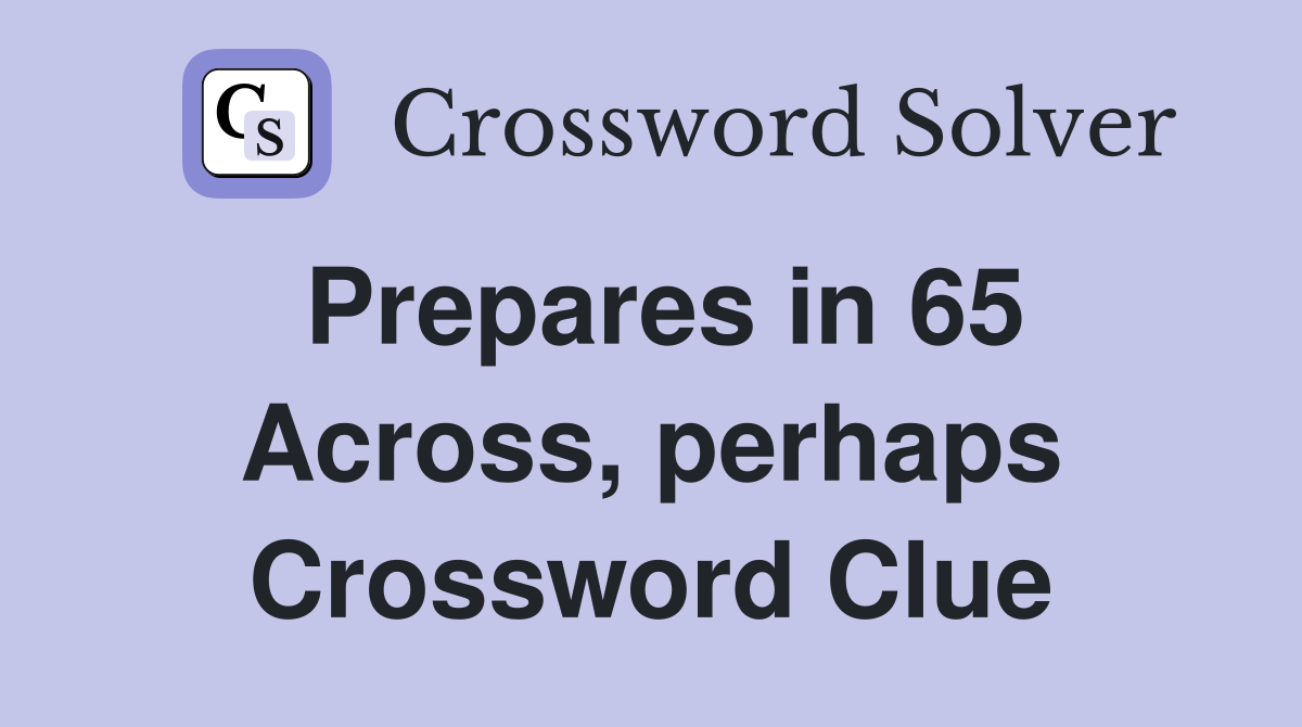 Prepares in 65 Across, perhaps Crossword Clue