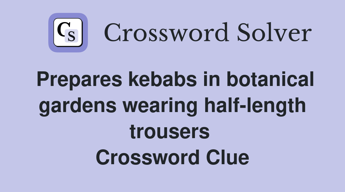 Prepares kebabs in botanical gardens wearing half-length trousers  Crossword Clue