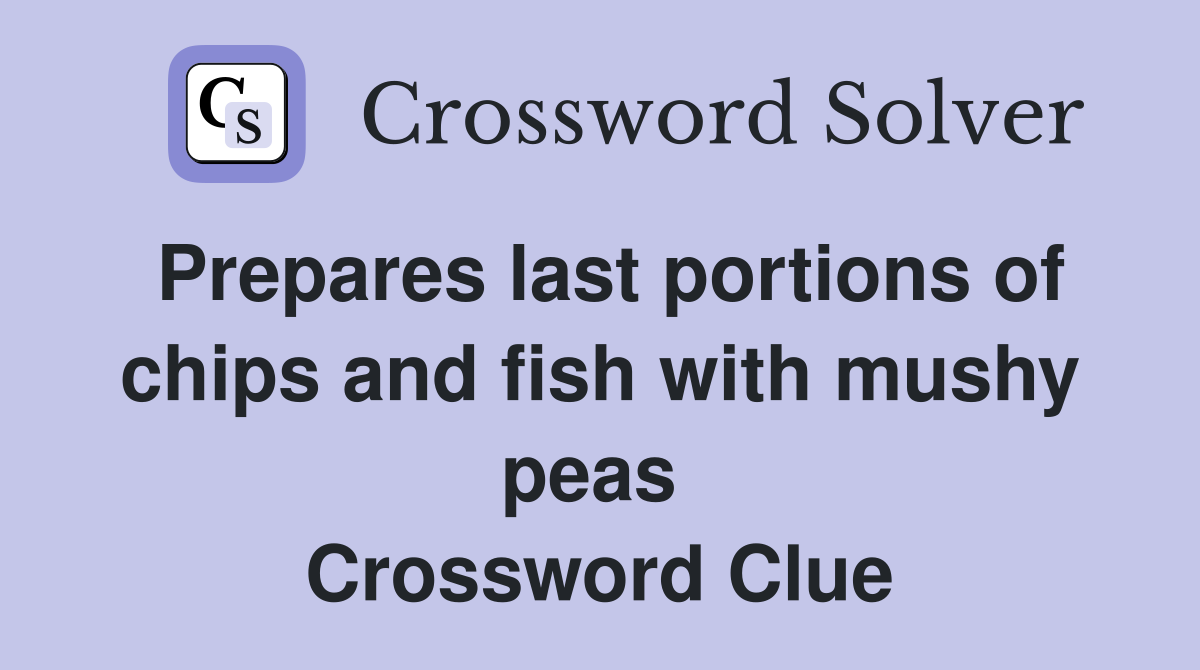 Prepares last portions of chips and fish with mushy peas  Crossword Clue