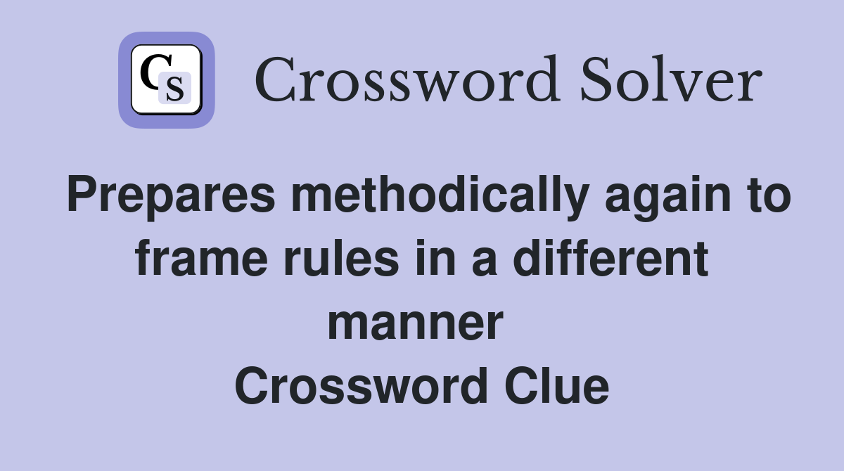 Prepares methodically again to frame rules in a different manner  Crossword Clue