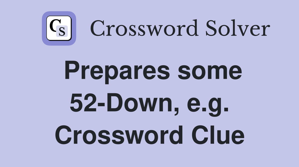 Prepares some 52-Down, e.g. Crossword Clue