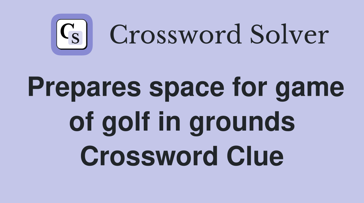 Prepares space for game of golf in grounds Crossword Clue