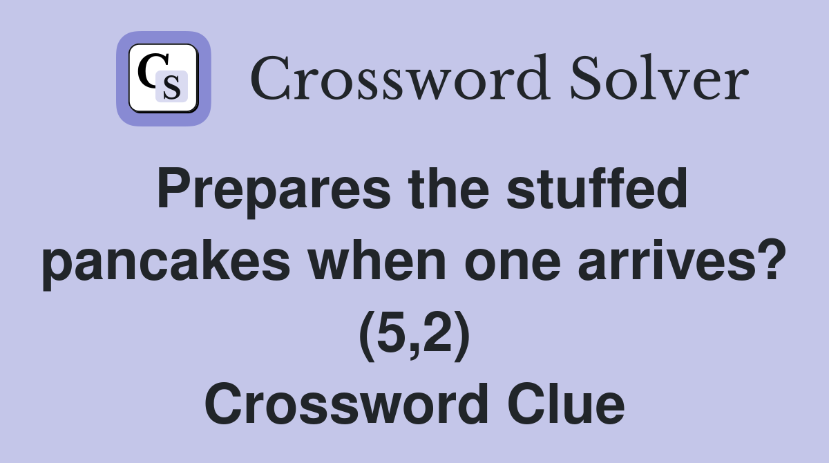Prepares the stuffed pancakes when one arrives? (5,2) Crossword Clue