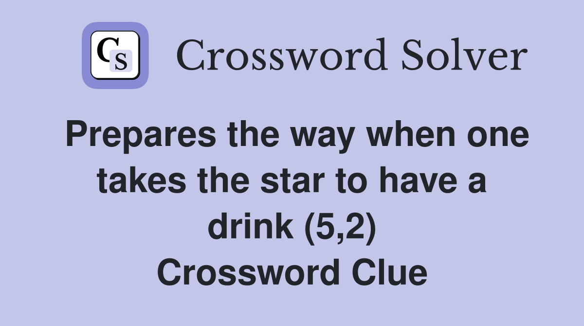 Prepares the way when one takes the star to have a drink (5,2) Crossword Clue