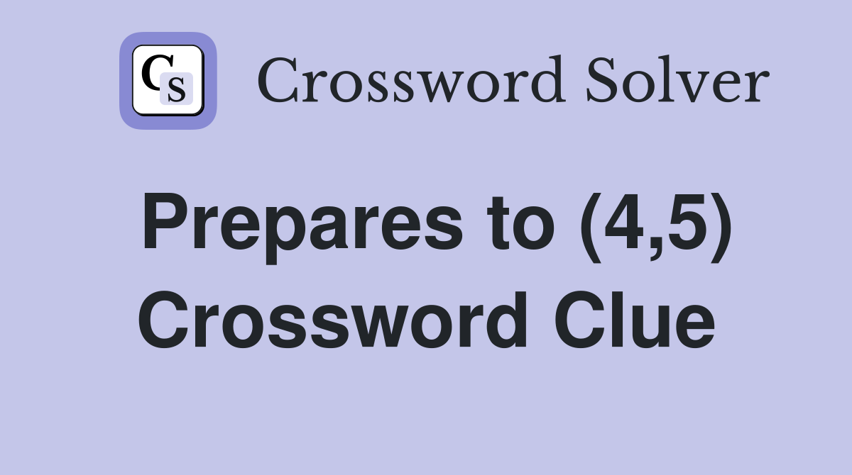 Prepares to (4,5) Crossword Clue