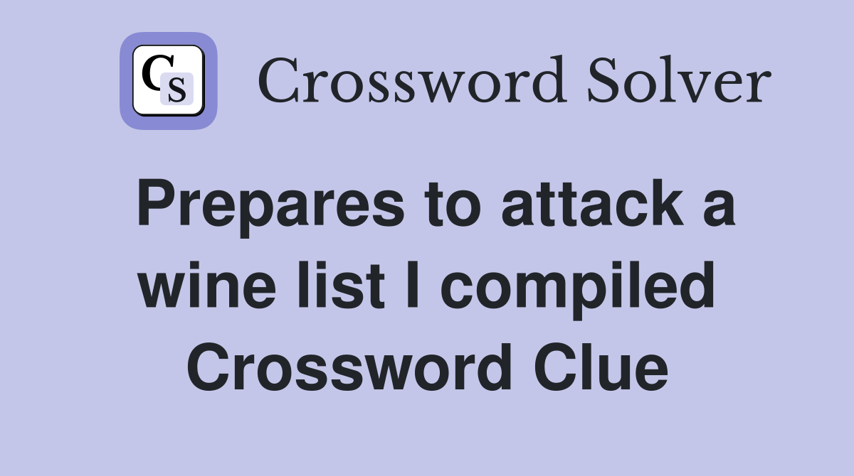Prepares to attack a wine list I compiled Crossword Clue