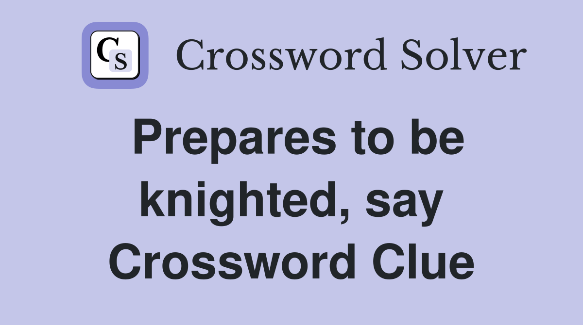 Prepares to be knighted, say Crossword Clue