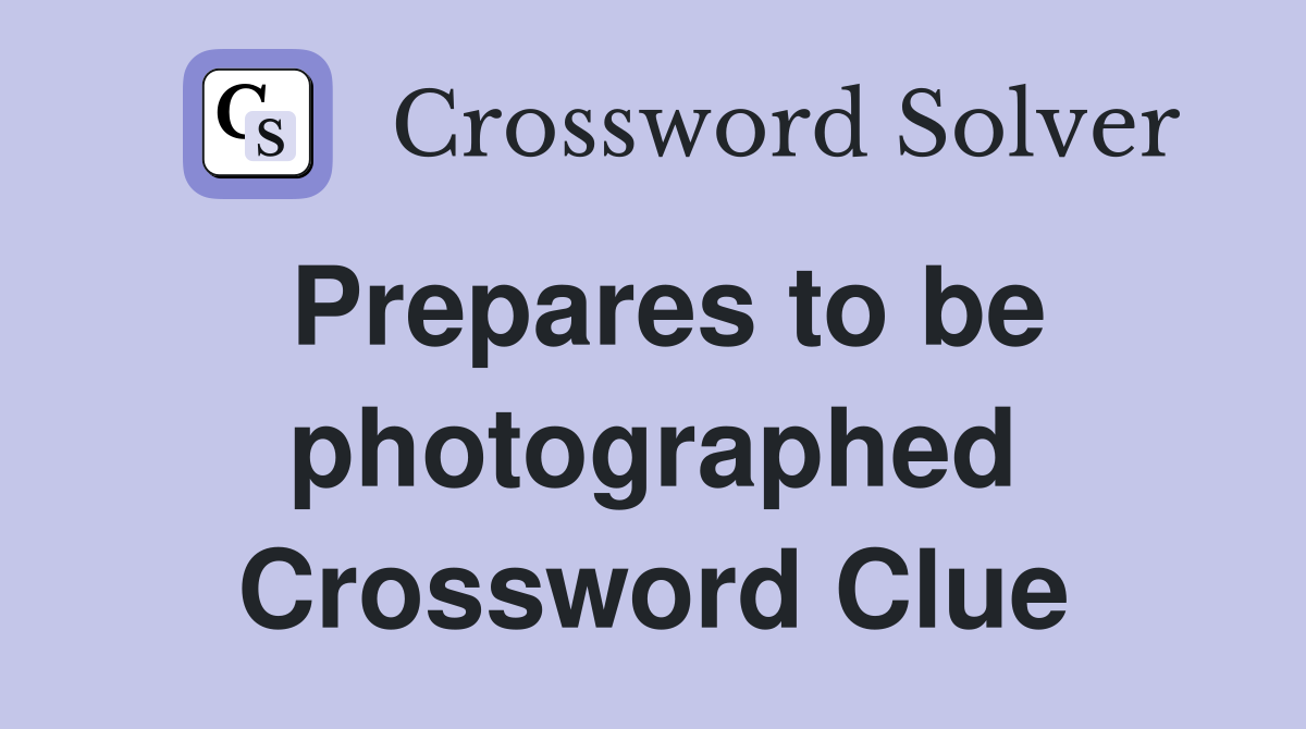 Prepares to be photographed Crossword Clue