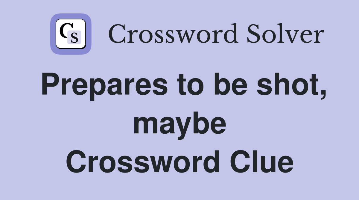 Prepares to be shot, maybe Crossword Clue