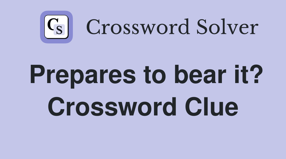 Prepares to bear it? Crossword Clue