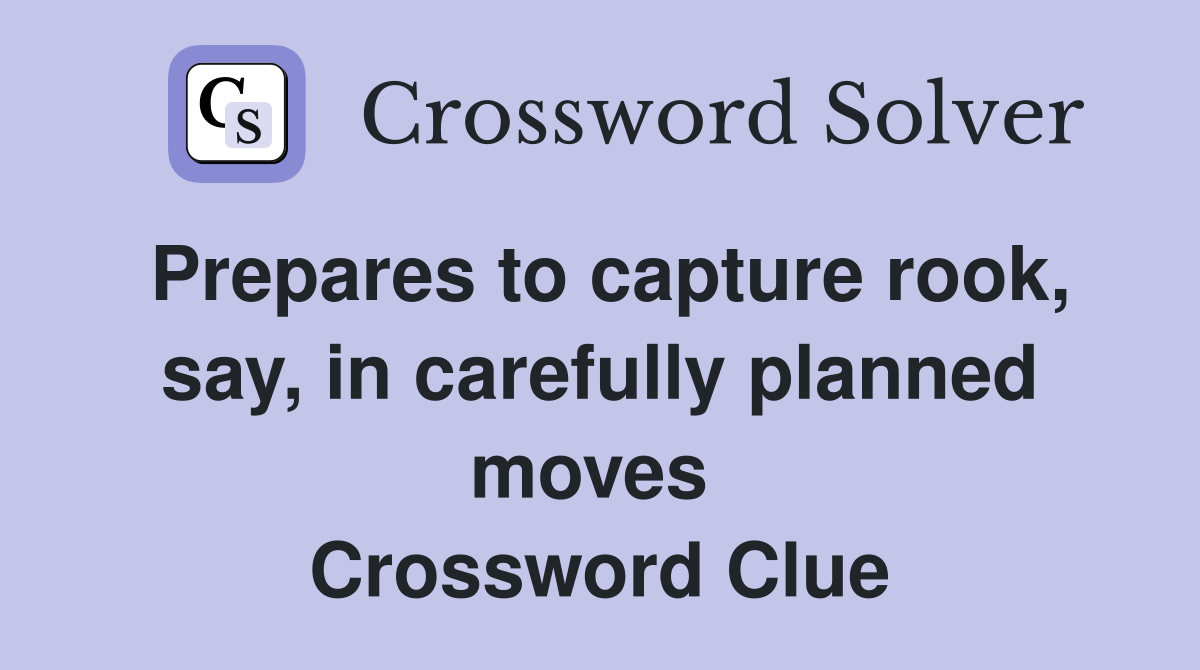 Prepares to capture rook, say, in carefully planned moves  Crossword Clue