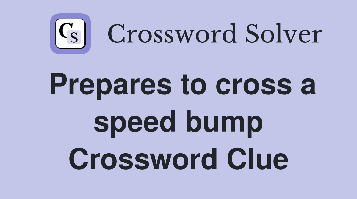 Prepares to cross a speed bump Crossword Clue