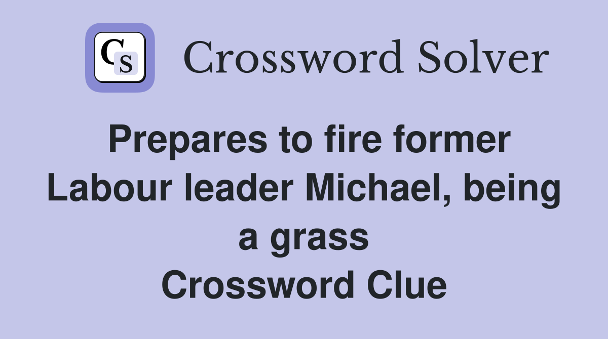 Prepares to fire former Labour leader Michael, being a grass Crossword Clue