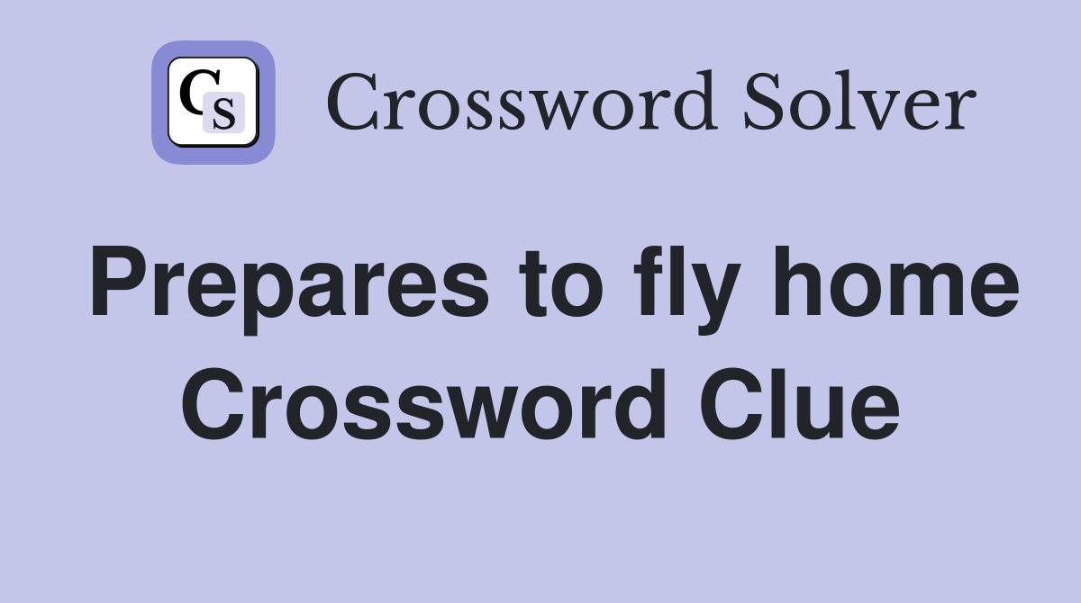 Prepares to fly home Crossword Clue