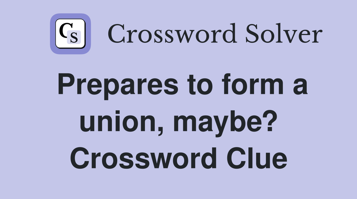 Prepares to form a union, maybe? Crossword Clue