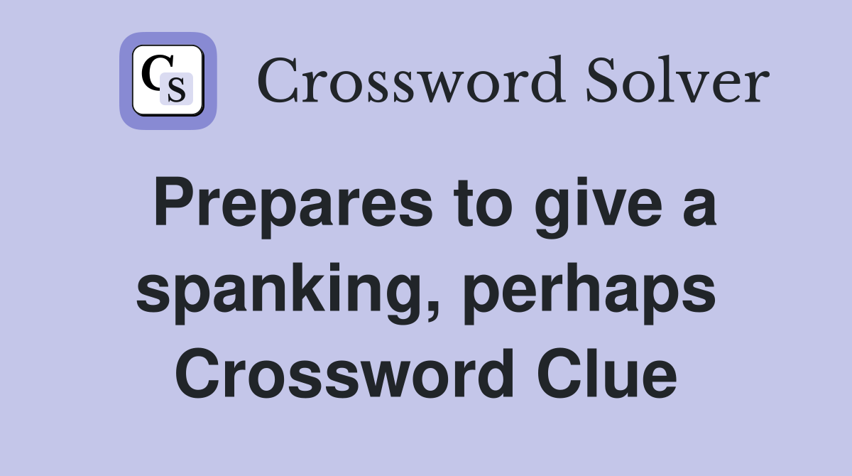 Prepares to give a spanking, perhaps Crossword Clue