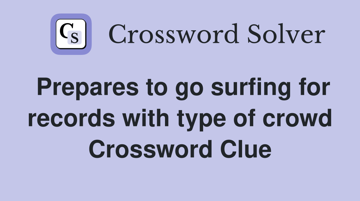 Prepares to go surfing for records with type of crowd Crossword Clue