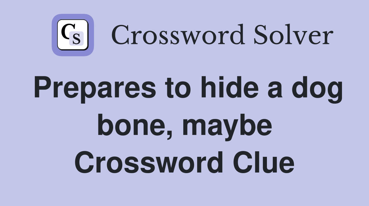 Prepares to hide a dog bone, maybe Crossword Clue