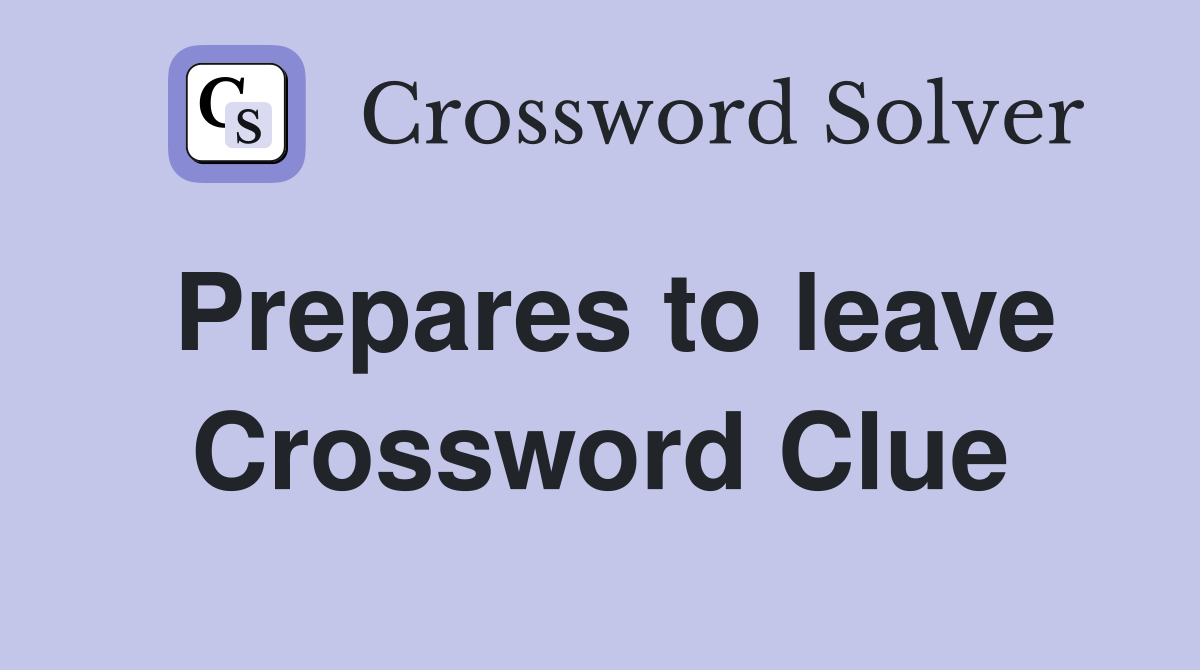 Prepares to leave Crossword Clue