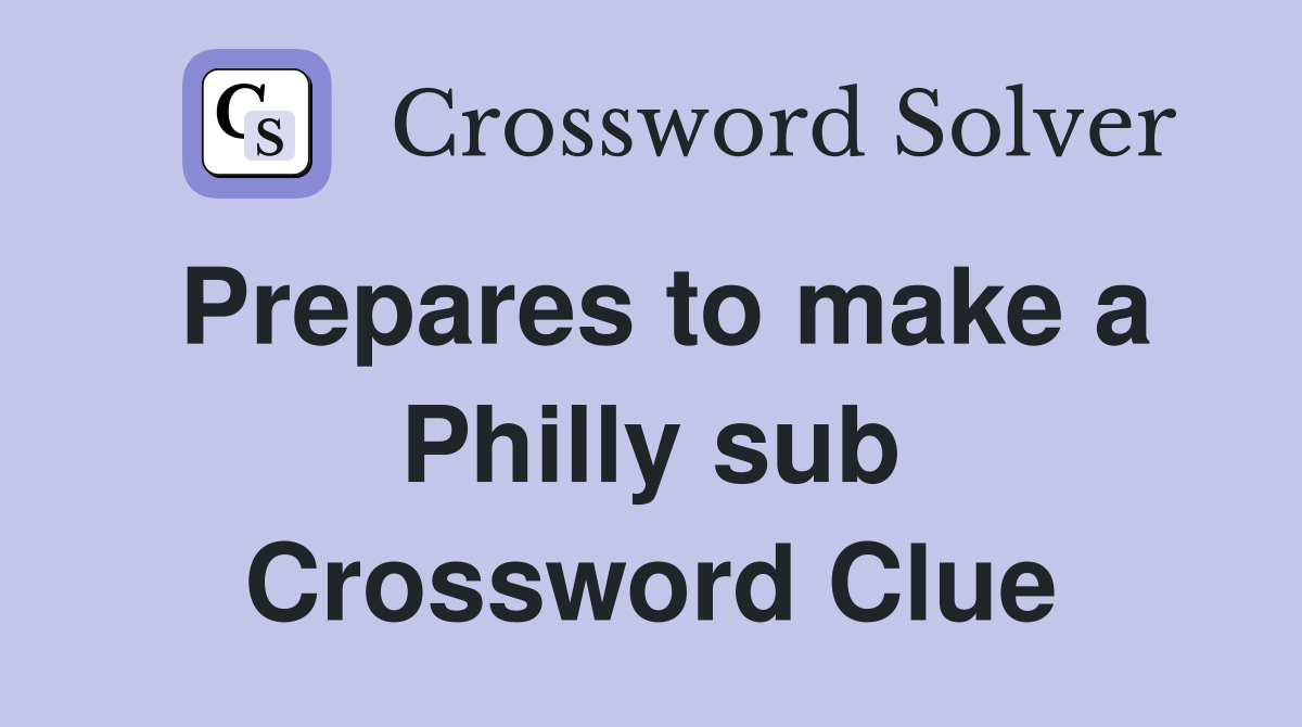 Prepares to make a Philly sub Crossword Clue