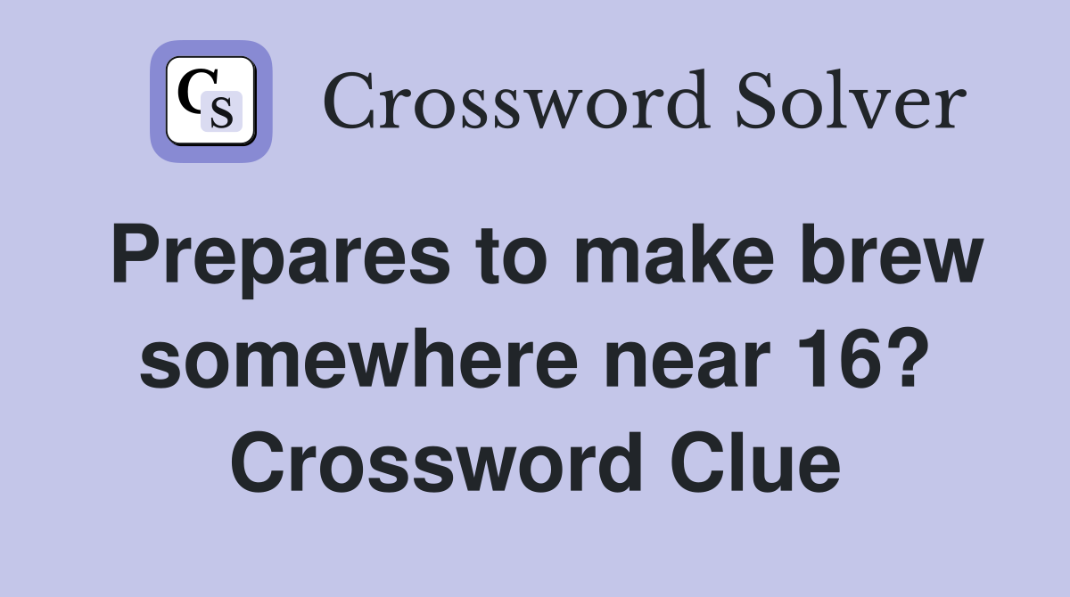 Prepares to make brew somewhere near 16? Crossword Clue