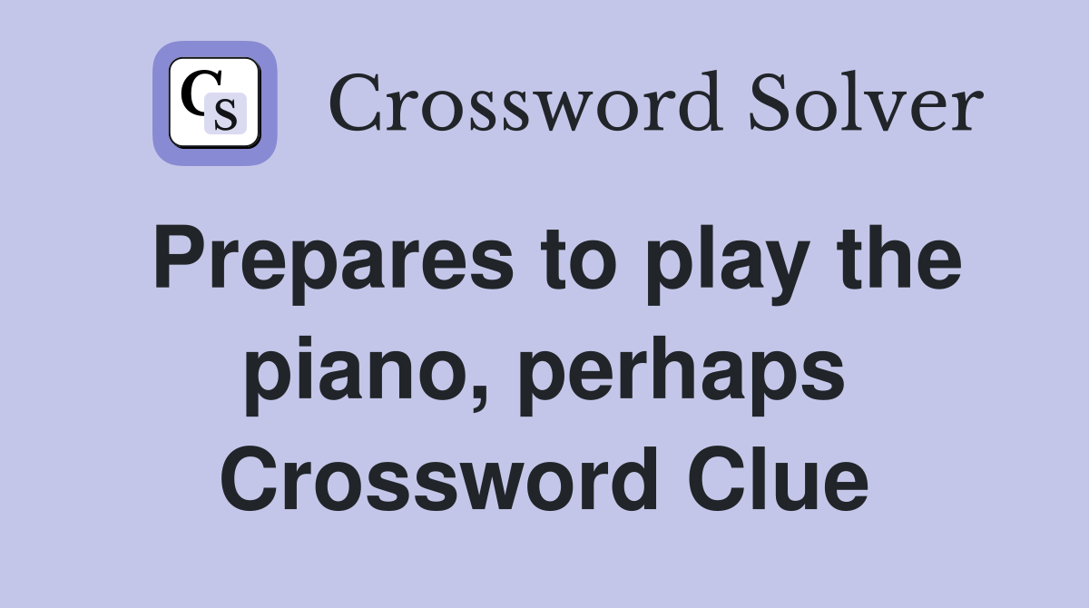 Prepares to play the piano, perhaps Crossword Clue