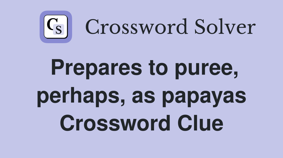 Prepares to puree, perhaps, as papayas Crossword Clue