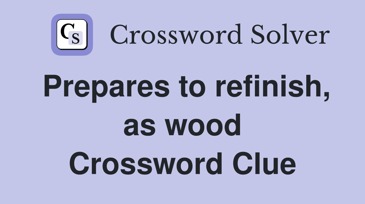 Prepares to refinish, as wood Crossword Clue