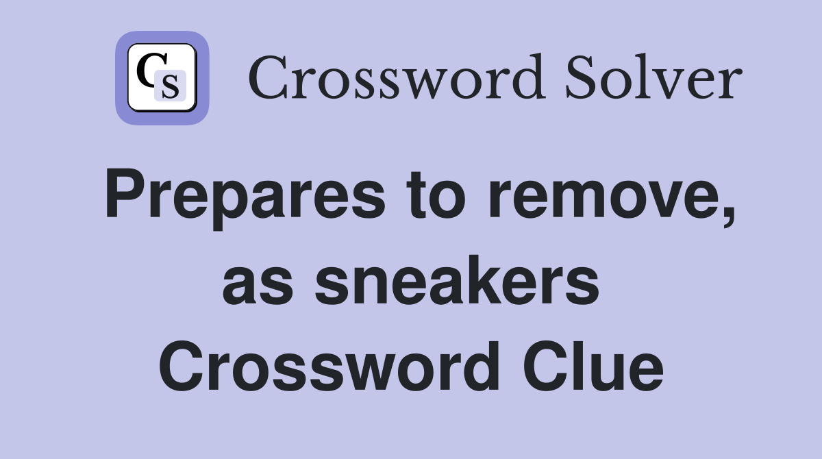 Prepares to remove, as sneakers Crossword Clue