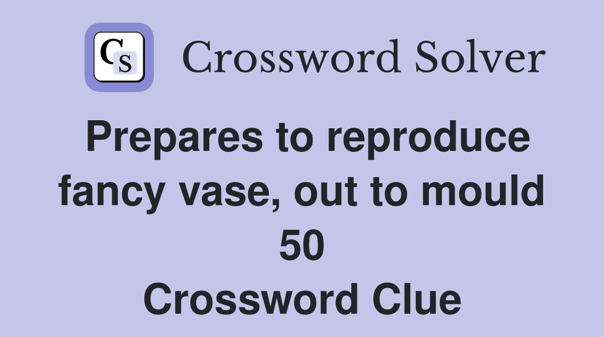 Prepares to reproduce fancy vase, out to mould 50 Crossword Clue