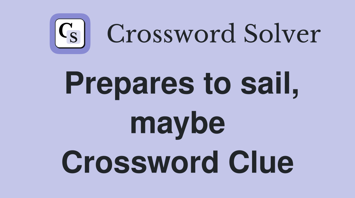 Prepares to sail, maybe Crossword Clue