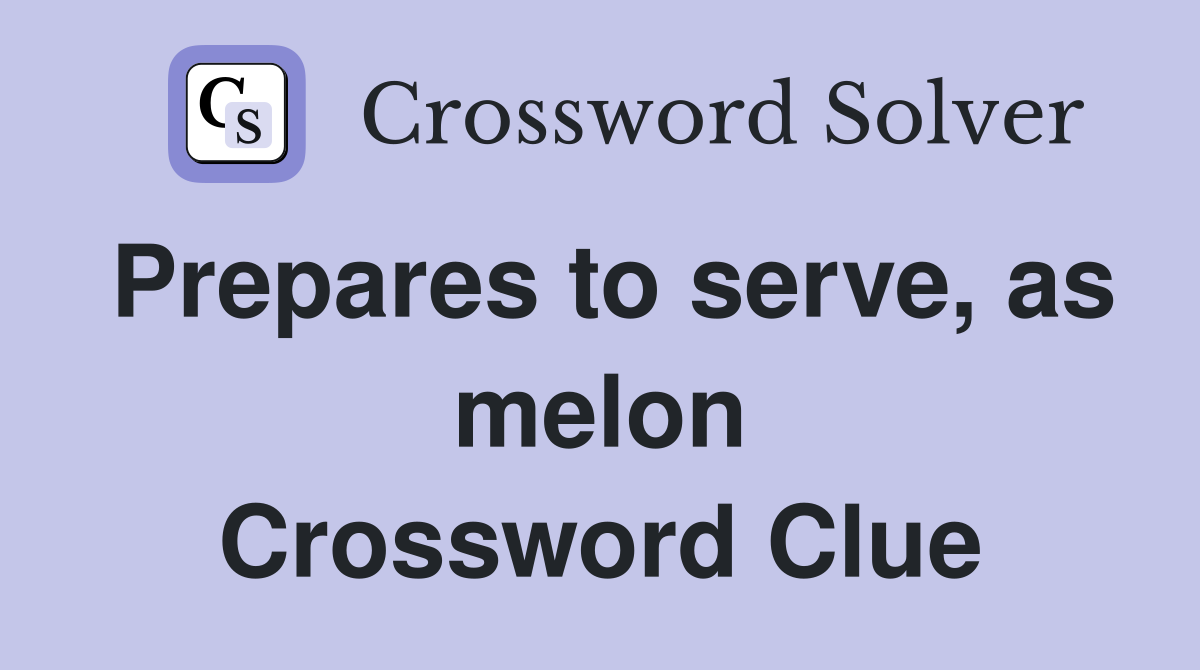 Prepares to serve, as melon Crossword Clue