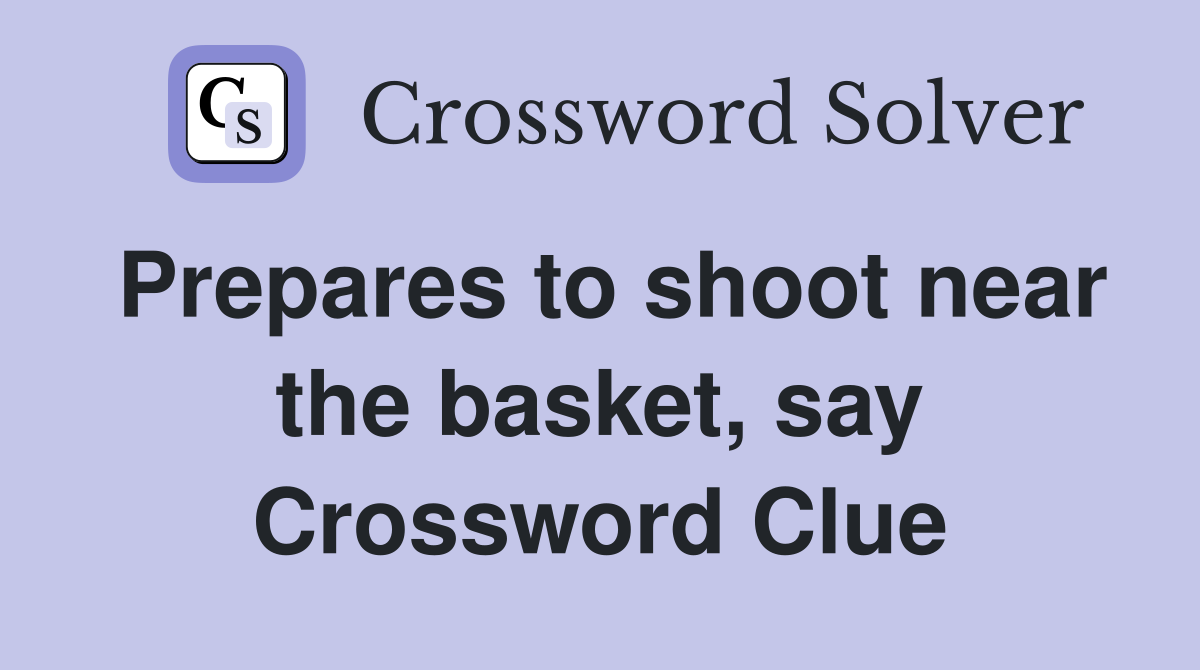 Prepares to shoot near the basket, say Crossword Clue