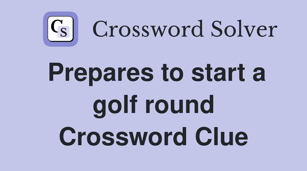 Prepares to start a golf round Crossword Clue
