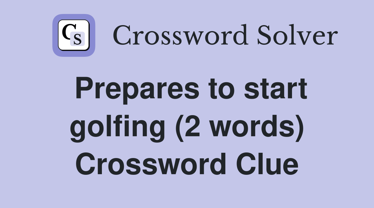 Prepares to start golfing (2 words) Crossword Clue