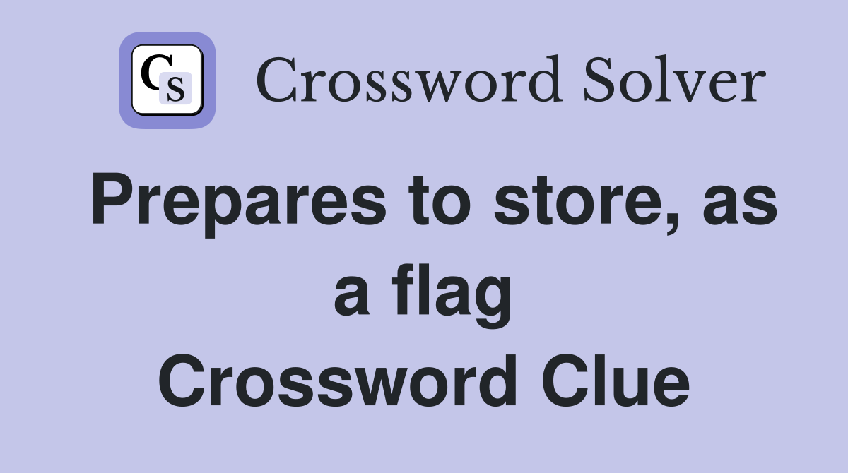 Prepares to store, as a flag Crossword Clue