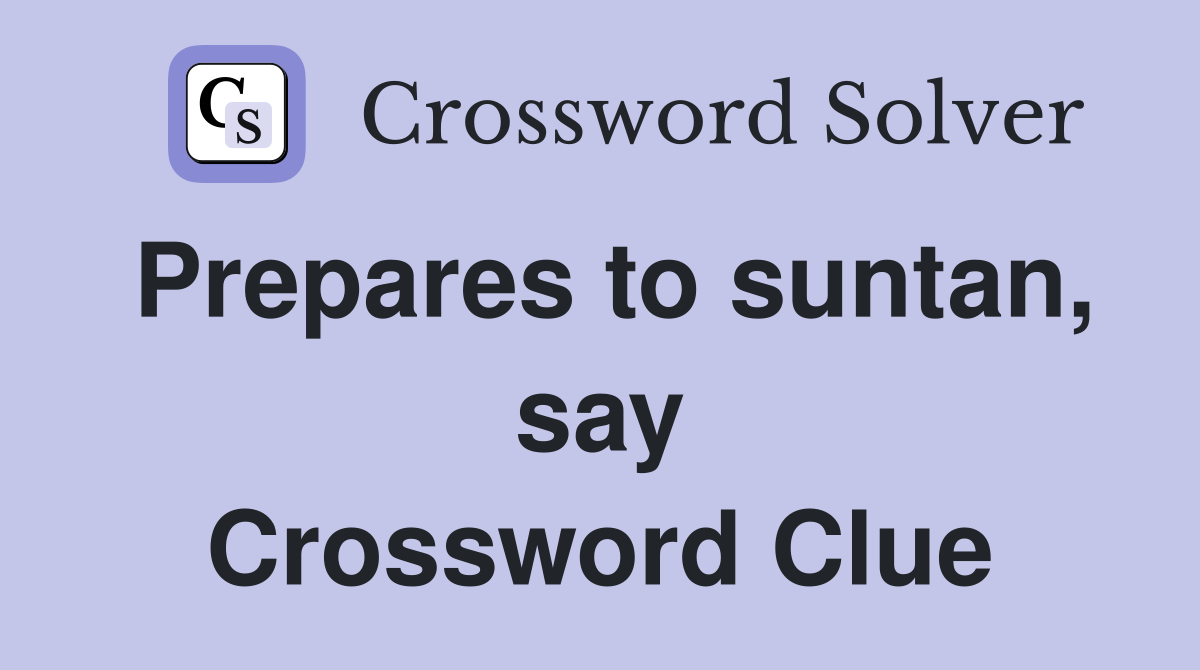 Prepares to suntan, say Crossword Clue