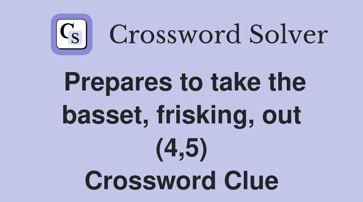 Prepares to take the basset, frisking, out (4,5) Crossword Clue