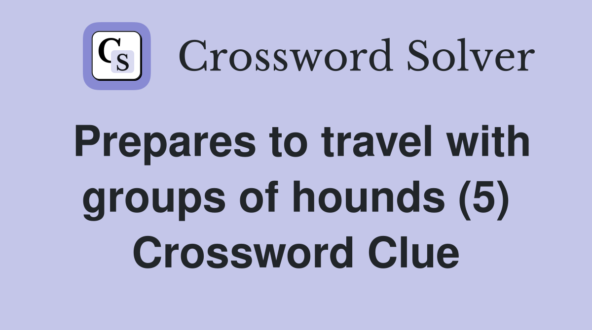 Prepares to travel with groups of hounds (5) Crossword Clue