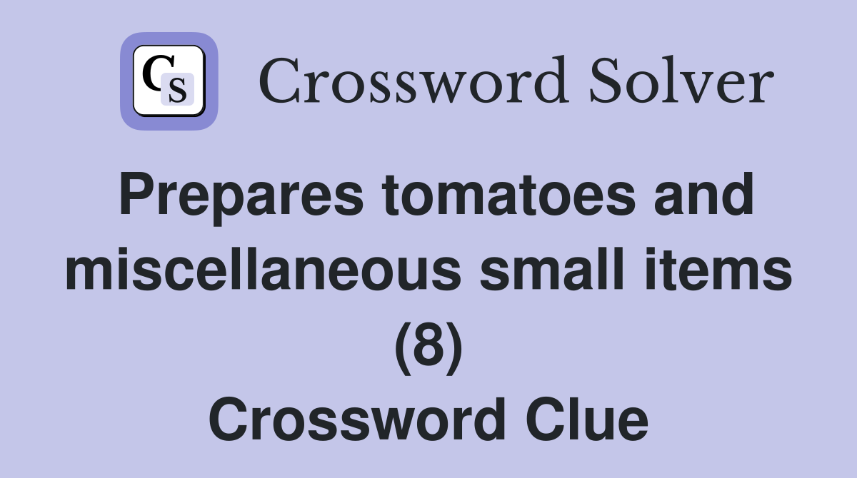 Prepares tomatoes and miscellaneous small items (8) Crossword Clue
