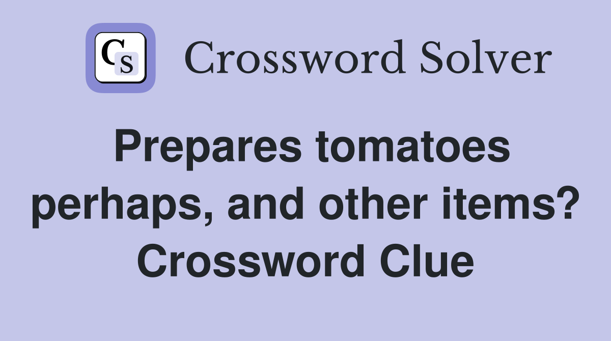 Prepares tomatoes perhaps, and other items? Crossword Clue