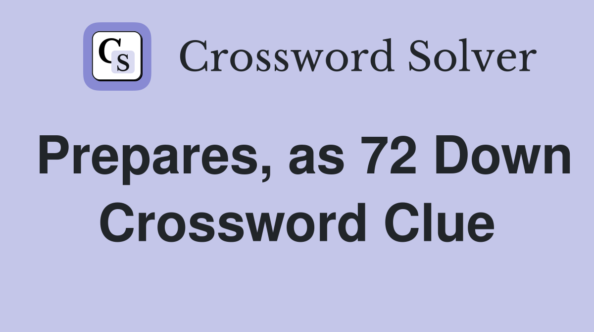 Prepares, as 72 Down Crossword Clue