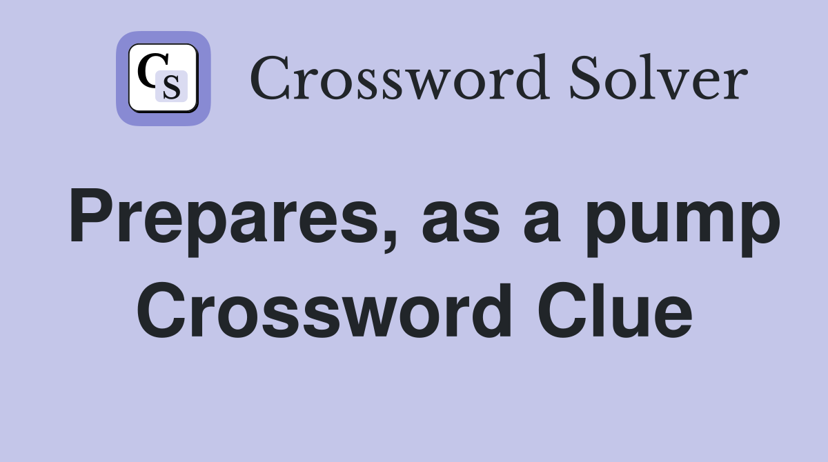 Prepares, as a pump Crossword Clue