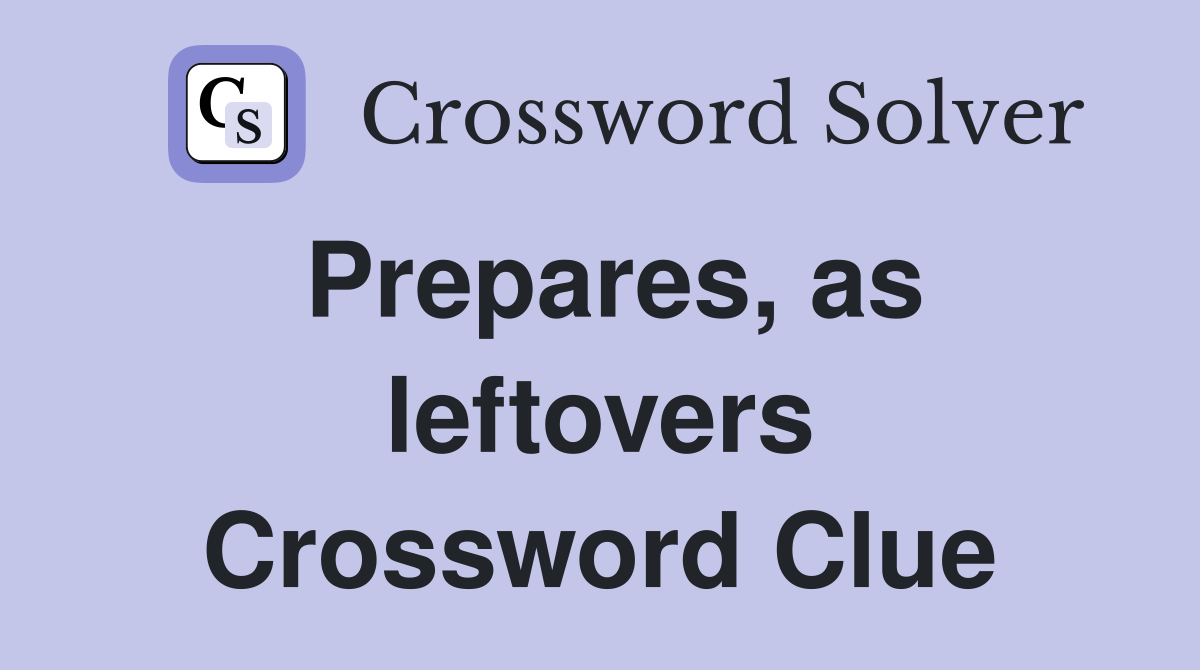 Prepares, as leftovers Crossword Clue